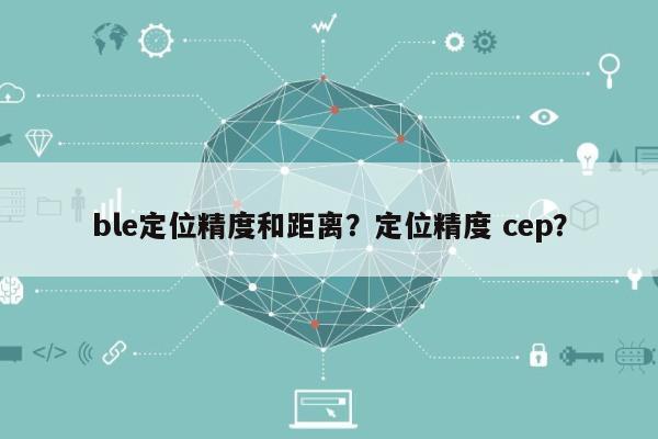 ble定位精度和距离？定位精度 cep？-第1张图片