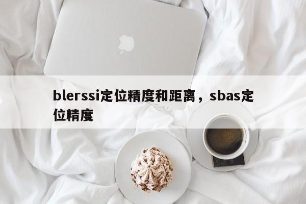 blerssi定位精度和距离，sbas定位精度-第1张图片