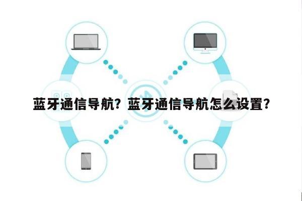 蓝牙通信导航？蓝牙通信导航怎么设置？-第1张图片