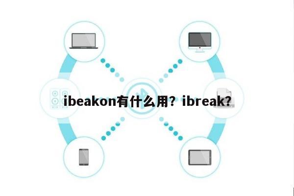 ibeakon有什么用？ibreak？-第1张图片