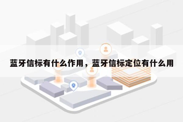 蓝牙信标有什么作用，蓝牙信标定位有什么用-第1张图片