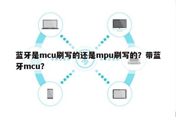 蓝牙是mcu刷写的还是mpu刷写的？带蓝牙mcu？-第1张图片