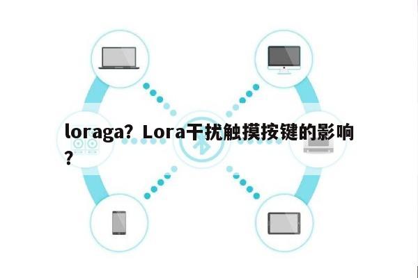 loraga？Lora干扰触摸按键的影响？-第1张图片