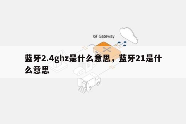 蓝牙2.4ghz是什么意思，蓝牙21是什么意思-第1张图片