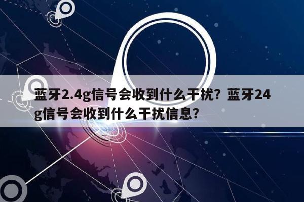 蓝牙2.4g信号会收到什么干扰？蓝牙24g信号会收到什么干扰信息？-第1张图片