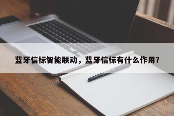 蓝牙信标智能联动，蓝牙信标有什么作用？-第1张图片