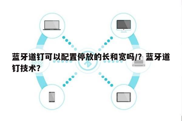 蓝牙道钉可以配置停放的长和宽吗/？蓝牙道钉技术？-第1张图片