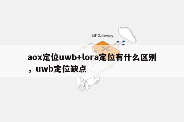 aox定位uwb+lora定位有什么区别，uwb定位缺点-第1张图片