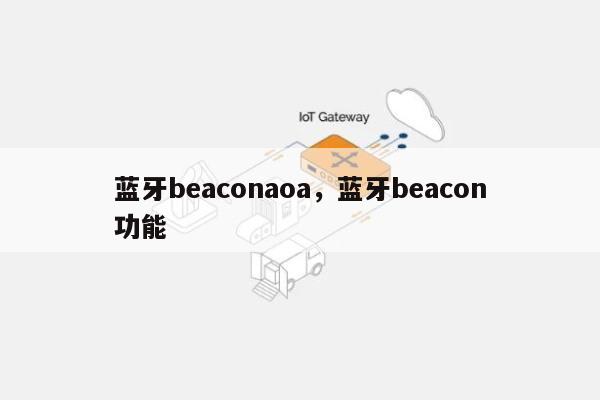 蓝牙beaconaoa，蓝牙beacon功能-第1张图片