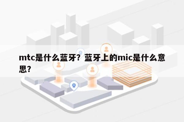 mtc是什么蓝牙？蓝牙上的mic是什么意思？-第1张图片