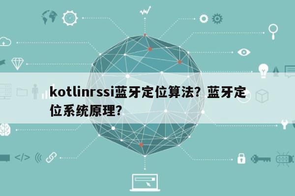 kotlinrssi蓝牙定位算法？蓝牙定位系统原理？-第1张图片