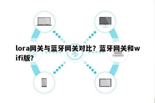 lora网关与蓝牙网关对比？蓝牙网关和wifi版？-第1张图片