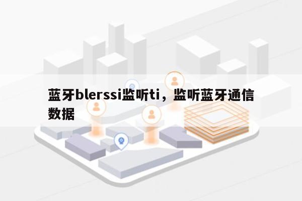 蓝牙blerssi监听ti，监听蓝牙通信数据-第1张图片