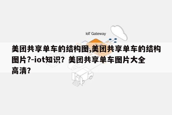 美团共享单车的结构图,美团共享单车的结构图片?-iot知识？美团共享单车图片大全高清？-第1张图片