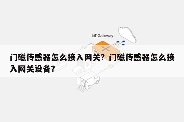 门磁传感器怎么接入网关？门磁传感器怎么接入网关设备？-第1张图片