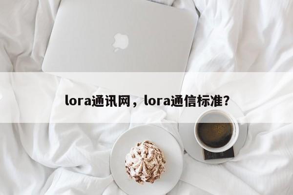 lora通讯网，lora通信标准？-第1张图片