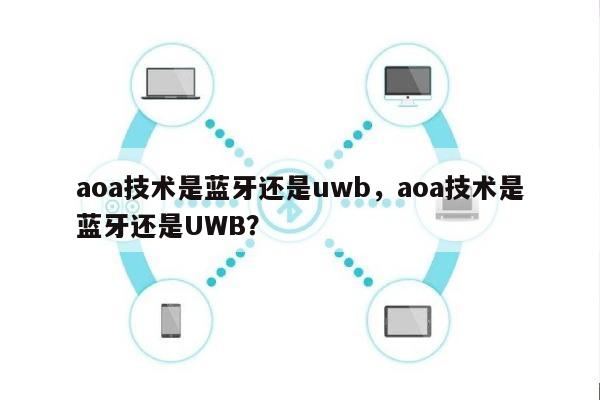 aoa技术是蓝牙还是uwb，aoa技术是蓝牙还是UWB？-第1张图片