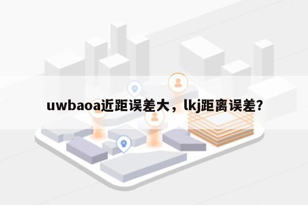 uwbaoa近距误差大，lkj距离误差？-第1张图片