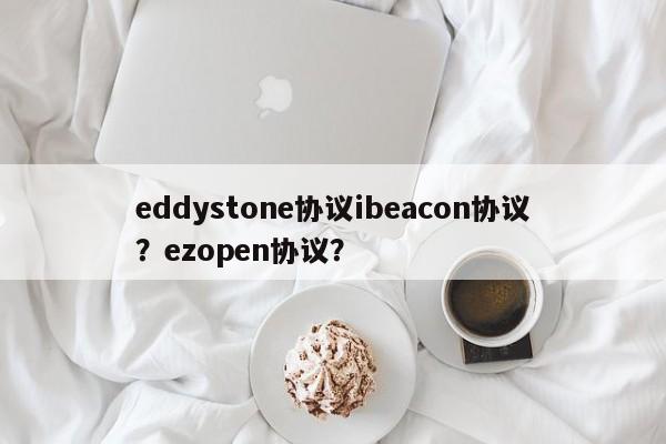 eddystone协议ibeacon协议？ezopen协议？-第1张图片