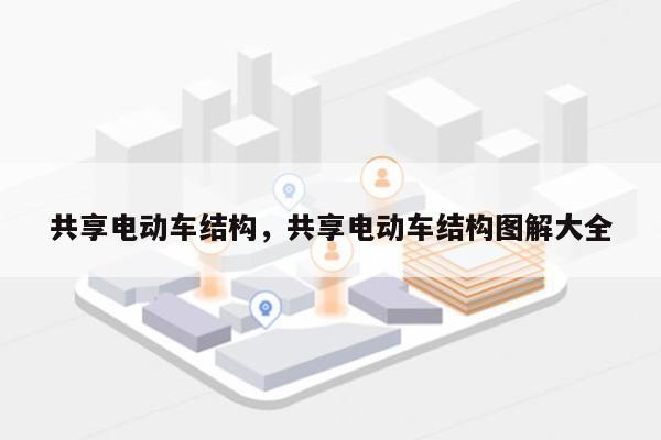 共享电动车结构，共享电动车结构图解大全-第1张图片