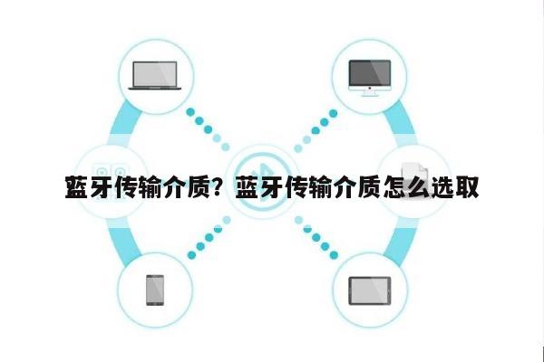 蓝牙传输介质？蓝牙传输介质怎么选取
？-第1张图片