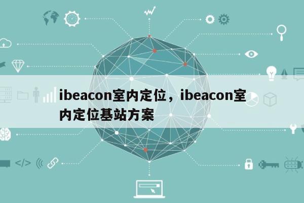 ibeacon室内定位，ibeacon室内定位基站方案-第1张图片