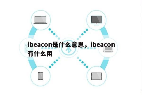 ibeacon是什么意思，ibeacon有什么用-第1张图片