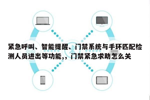 紧急呼叫、智能提醒、门禁系统与手环匹配检测人员进出等功能,，门禁紧急求助怎么关-第1张图片