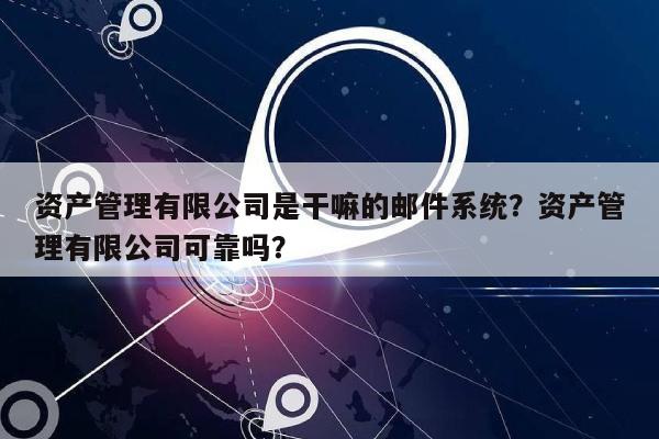 资产管理有限公司是干嘛的邮件系统？资产管理有限公司可靠吗？-第1张图片