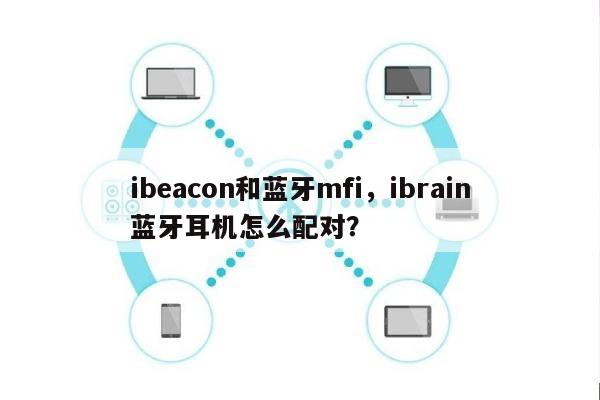 ibeacon和蓝牙mfi，ibrain蓝牙耳机怎么配对？-第1张图片