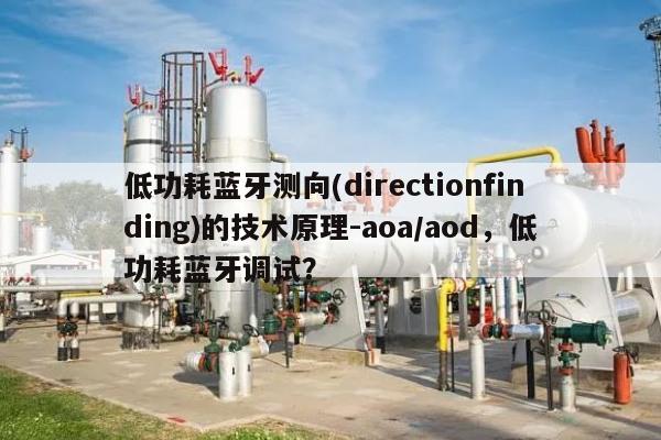 低功耗蓝牙测向(directionfinding)的技术原理-aoa/aod，低功耗蓝牙调试？-第1张图片