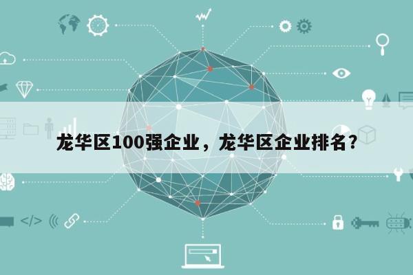 龙华区100强企业，龙华区企业排名？-第1张图片