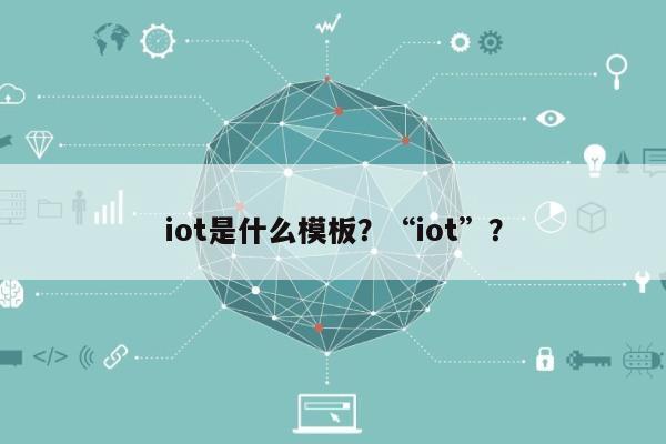 iot是什么模板？“iot”？-第1张图片