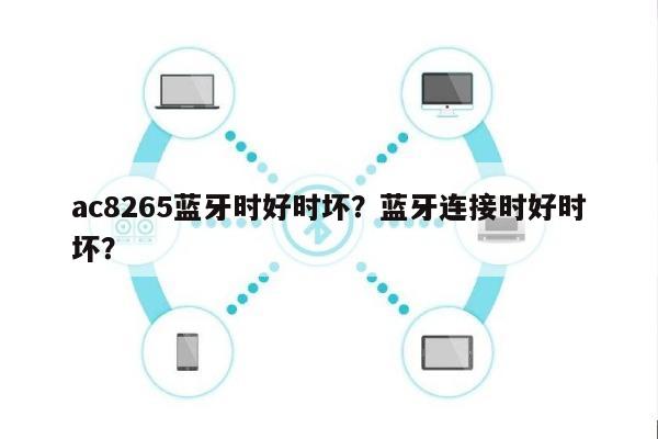 ac8265蓝牙时好时坏？蓝牙连接时好时坏？-第1张图片