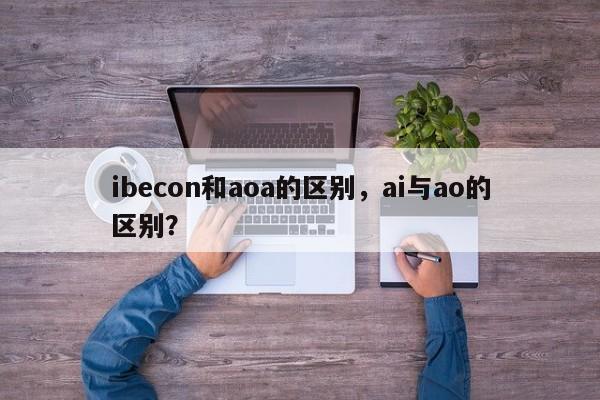 ibecon和aoa的区别，ai与ao的区别？-第1张图片