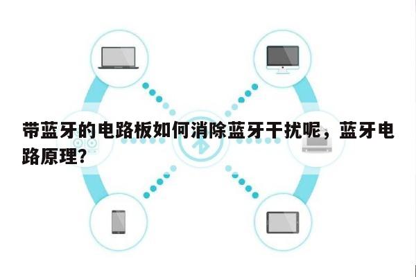 带蓝牙的电路板如何消除蓝牙干扰呢，蓝牙电路原理？-第1张图片