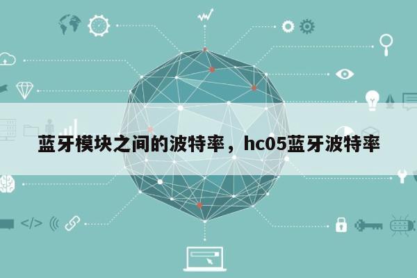 蓝牙模块之间的波特率，hc05蓝牙波特率-第1张图片