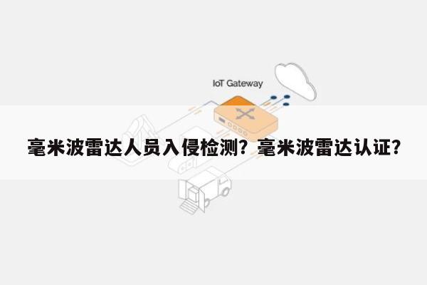 毫米波雷达人员入侵检测？毫米波雷达认证？-第1张图片