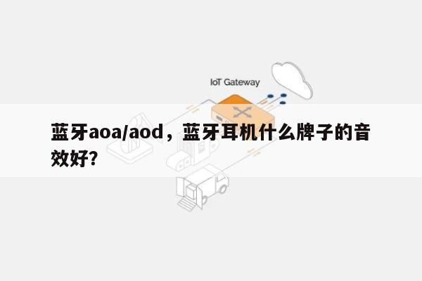 蓝牙aoa/aod，蓝牙耳机什么牌子的音效好？-第1张图片