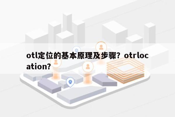 otl定位的基本原理及步骤？otrlocation？-第1张图片