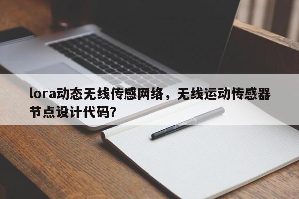 lora动态无线传感网络，无线运动传感器节点设计代码？-第1张图片