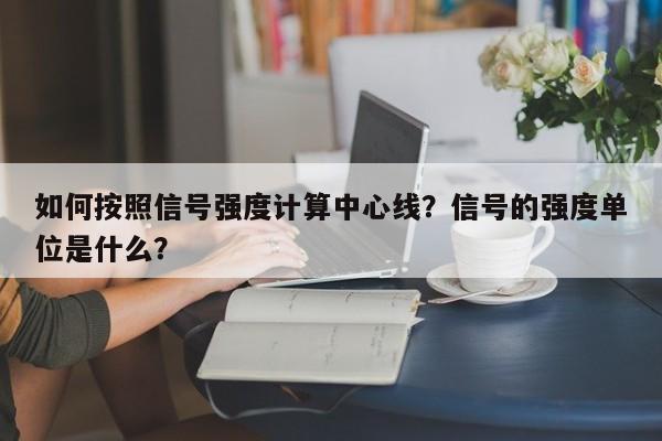 如何按照信号强度计算中心线？信号的强度单位是什么？-第1张图片