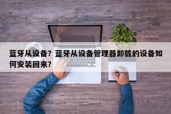 蓝牙从设备？蓝牙从设备管理器卸载的设备如何安装回来？-第1张图片
