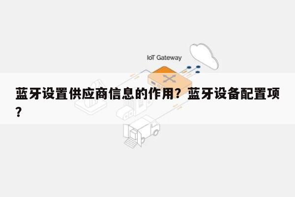 蓝牙设置供应商信息的作用？蓝牙设备配置项？-第1张图片