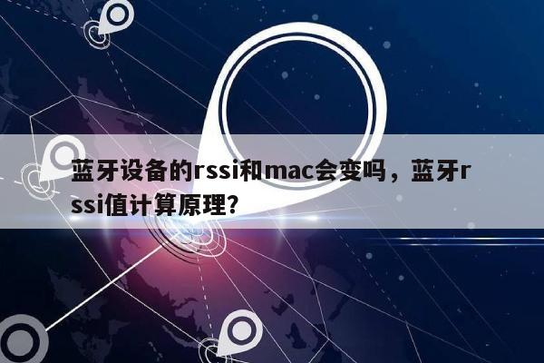 蓝牙设备的rssi和mac会变吗，蓝牙rssi值计算原理？-第1张图片