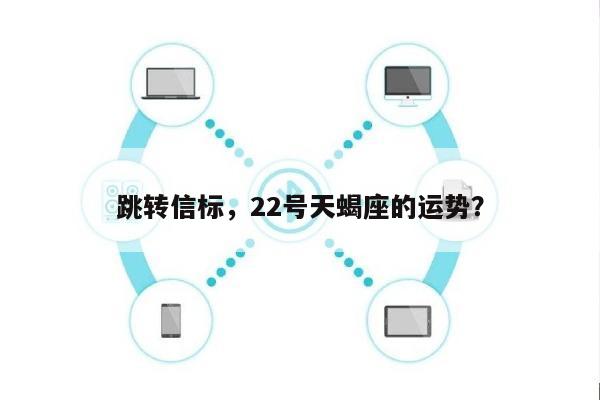 跳转信标，22号天蝎座的运势？-第1张图片