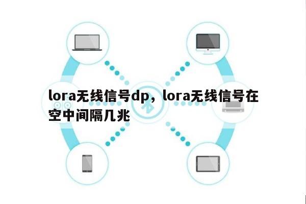 lora无线信号dp，lora无线信号在空中间隔几兆-第1张图片