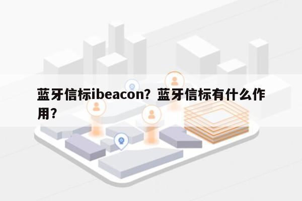 蓝牙信标ibeacon？蓝牙信标有什么作用？-第1张图片