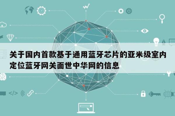 关于国内首款基于通用蓝牙芯片的亚米级室内定位蓝牙网关面世中华网的信息-第1张图片