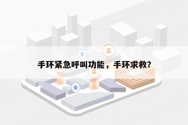 手环紧急呼叫功能，手环求救？-第1张图片